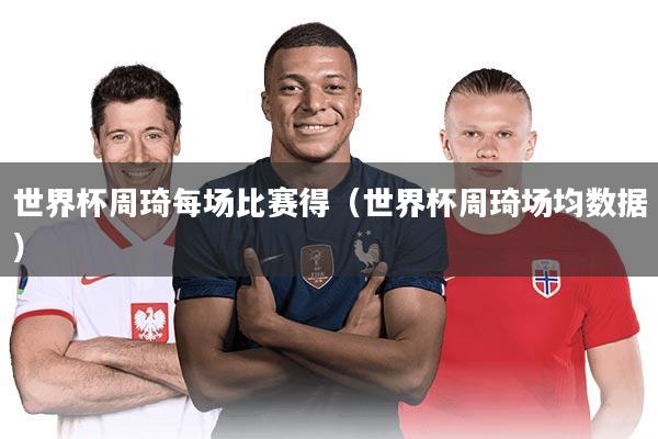 世界杯周琦每场比赛得（世界杯周琦场均数据）