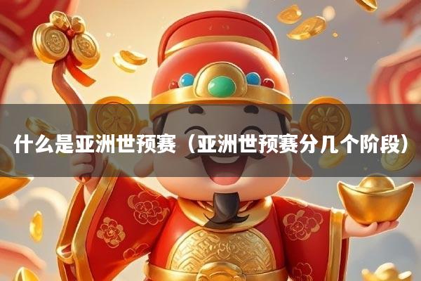 什么是亚洲世预赛（亚洲世预赛分几个阶段）