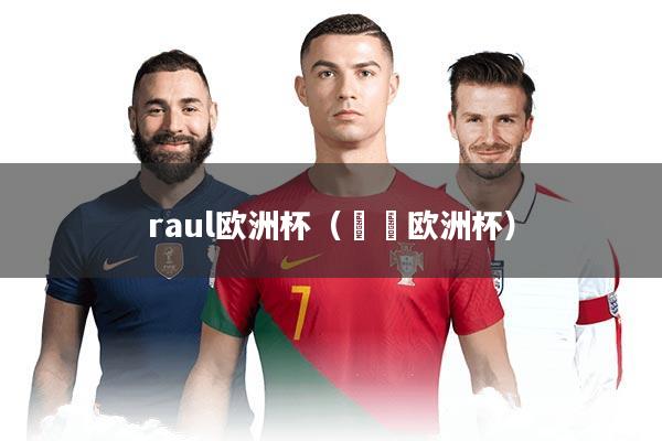 raul欧洲杯（⬇️欧洲杯）