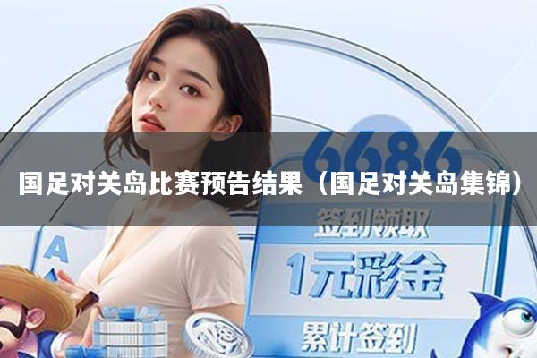 国足对关岛比赛预告结果（国足对关岛集锦）