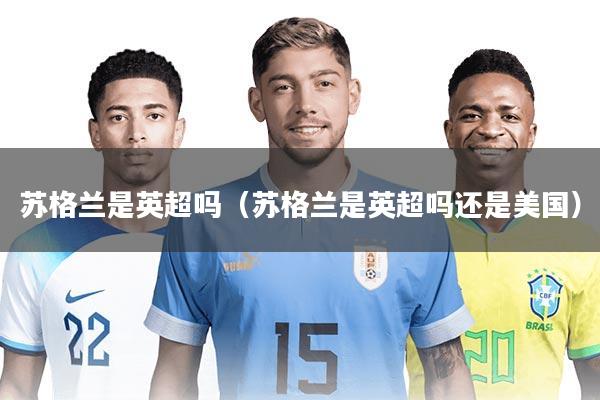 苏格兰是英超吗（苏格兰是英超吗还是美国）